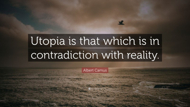 Albert Camus Quote: “Utopia is that which is in contradiction with reality.”