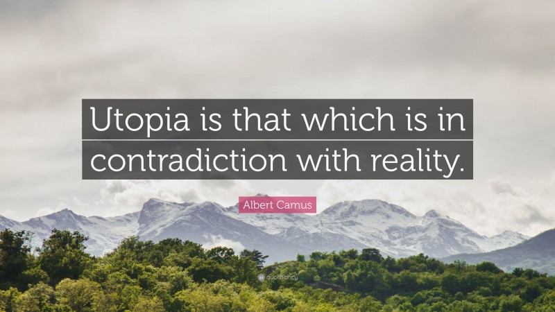 Albert Camus Quote: “Utopia is that which is in contradiction with reality.”