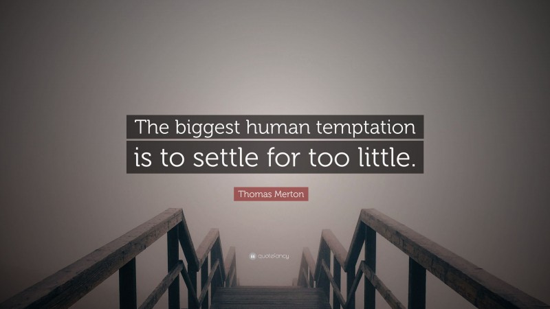 Thomas Merton Quote: “The biggest human temptation is to settle for too little.”