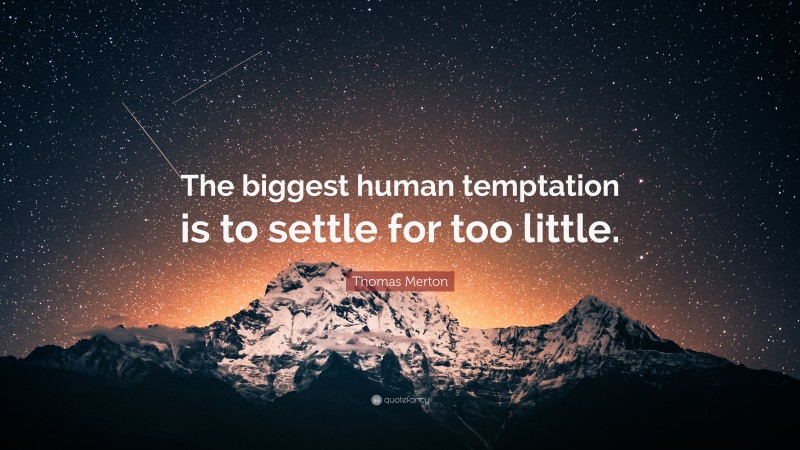 Thomas Merton Quote: “The biggest human temptation is to settle for too little.”