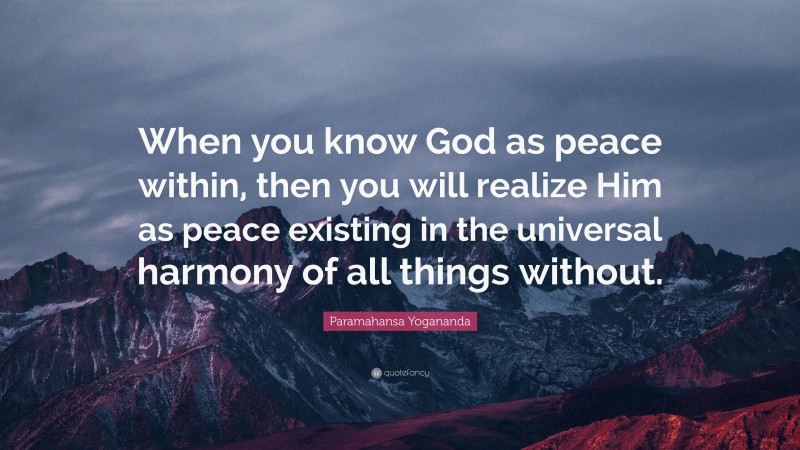 Paramahansa Yogananda Quote: “When you know God as peace within, then you will realize Him as peace existing in the universal harmony of all things without.”