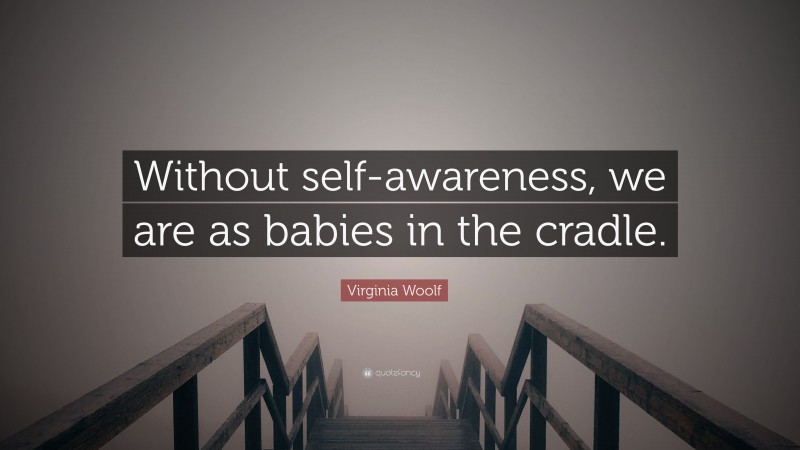 Virginia Woolf Quote: “Without self-awareness, we are as babies in the cradle.”