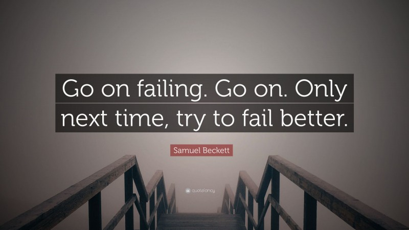 Samuel Beckett Quote: “Go on failing. Go on. Only next time, try to fail better.”