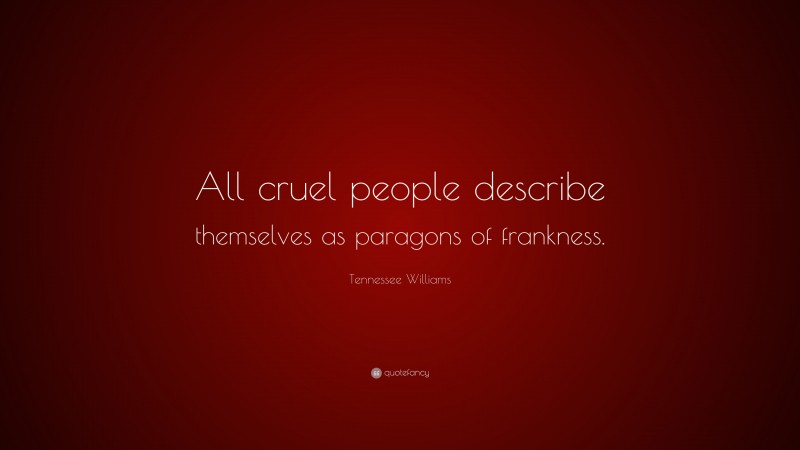 Tennessee Williams Quote: “All cruel people describe themselves as paragons of frankness.”