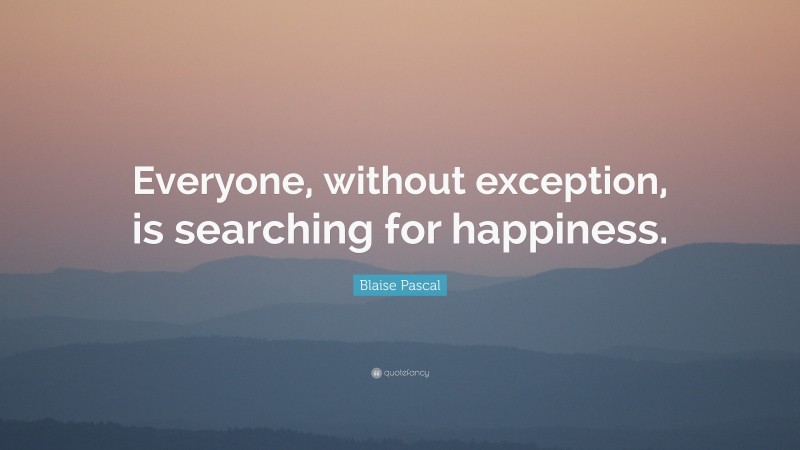 Blaise Pascal Quote: “Everyone, without exception, is searching for happiness.”