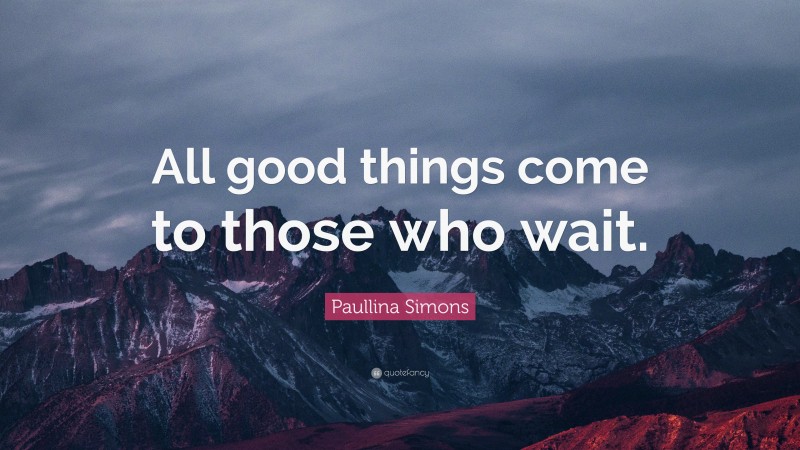 Paullina Simons Quote: “All good things come to those who wait.”