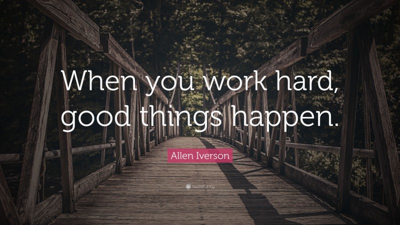 Allen Iverson Quote: “When you work hard, good things happen.”