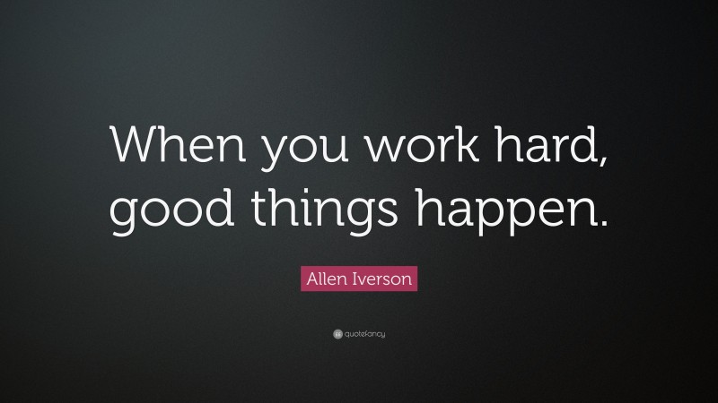 Allen Iverson Quote: “When you work hard, good things happen.”