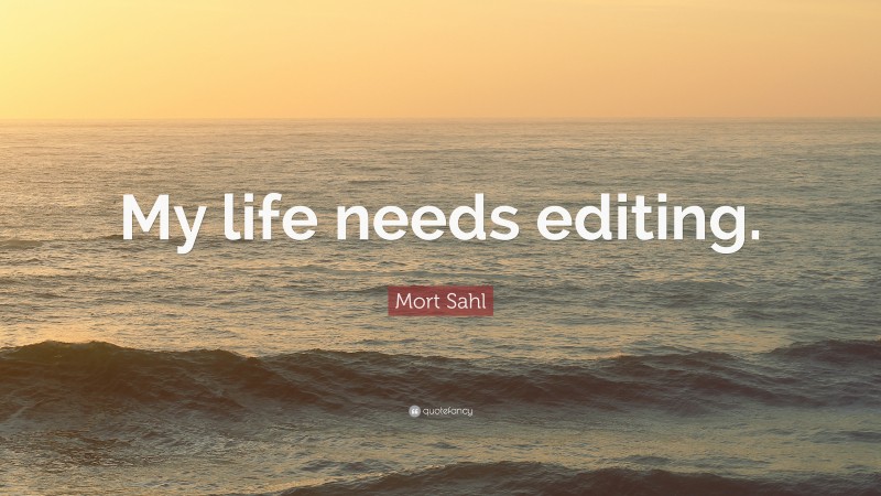 Mort Sahl Quote: “My life needs editing.”