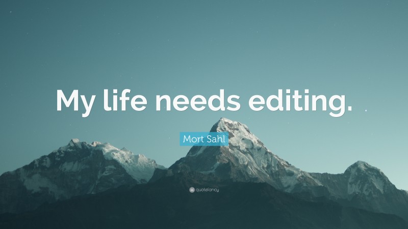 Mort Sahl Quote: “My life needs editing.”