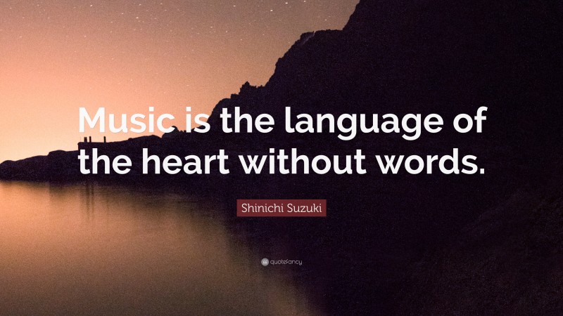 Shinichi Suzuki Quote: “Music is the language of the heart without words.”