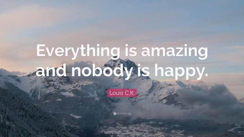 Louis C.K. Quote: “Everything is amazing and nobody is happy.”