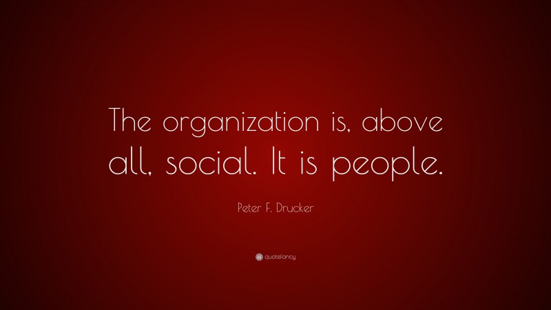 Peter F. Drucker Quote: “The organization is, above all, social. It is people.”