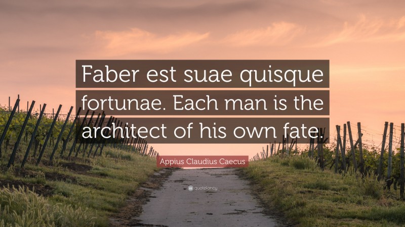 Appius Claudius Caecus Quote: “Faber est suae quisque fortunae. Each man is the architect of his own fate.”