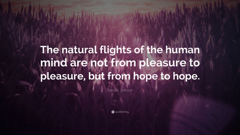Samuel Johnson Quote: “The natural flights of the human mind are not from pleasure to pleasure, but from hope to hope.”