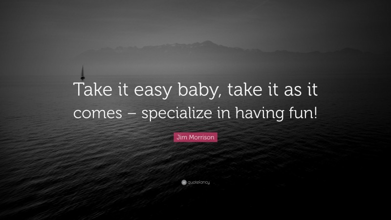 Jim Morrison Quote: “Take it easy baby, take it as it comes – specialize in having fun!”