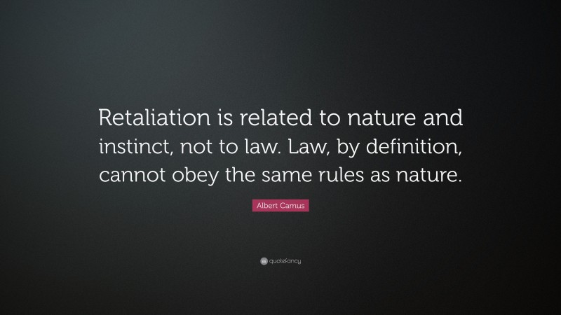 Albert Camus Quote: “Retaliation is related to nature and instinct, not to law. Law, by definition, cannot obey the same rules as nature.”