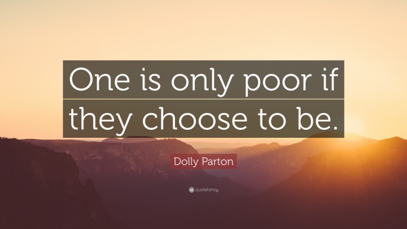 Dolly Parton Quote: “One is only poor if they choose to be.”