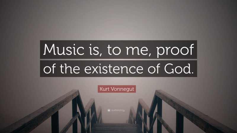 Kurt Vonnegut Quote: “Music is, to me, proof of the existence of God.”