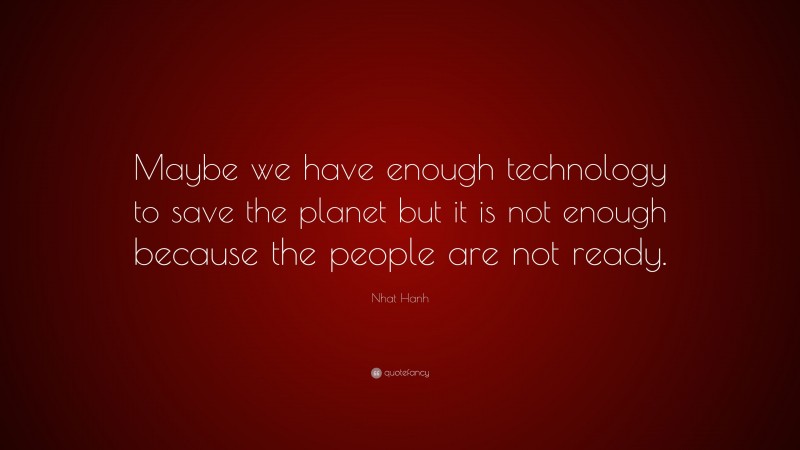 Nhat Hanh Quote: “Maybe we have enough technology to save the planet ...