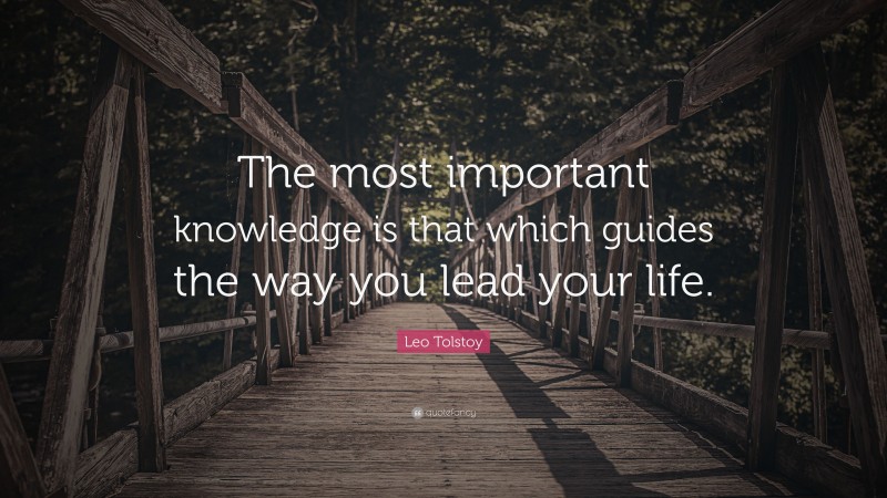 Leo Tolstoy Quote: “The most important knowledge is that which guides the way you lead your life.”