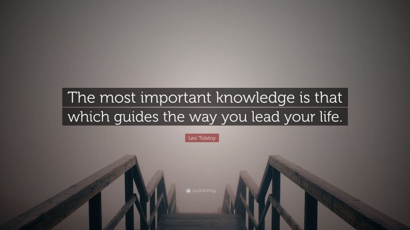 Leo Tolstoy Quote: “The most important knowledge is that which guides the way you lead your life.”