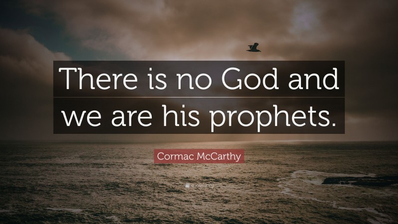 Cormac McCarthy Quote: “There is no God and we are his prophets.”