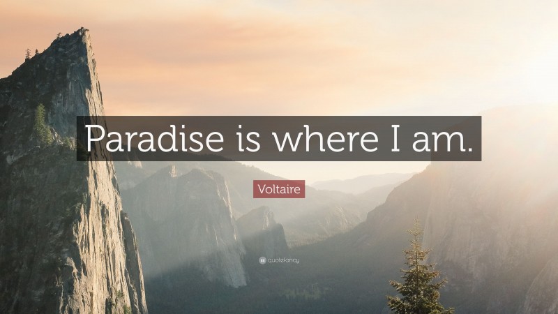 Voltaire Quote: “Paradise is where I am.”