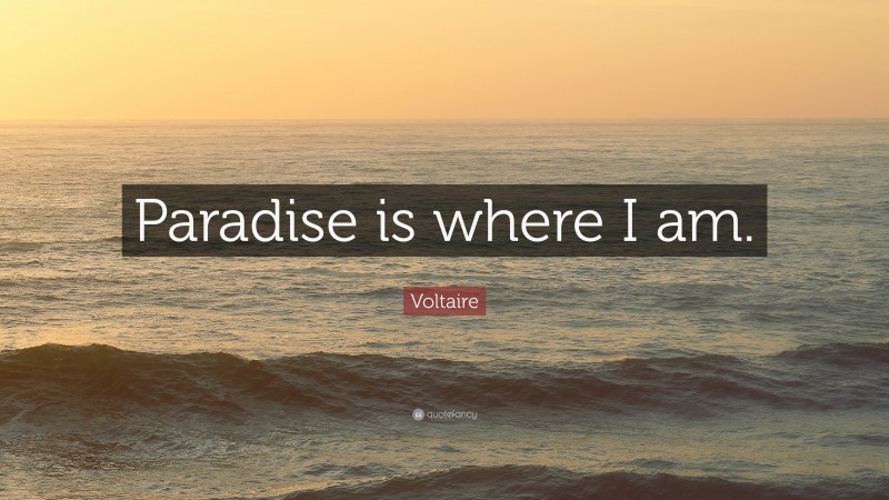 Voltaire Quote: “Paradise is where I am.”