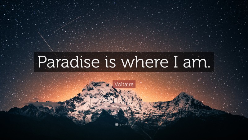 Voltaire Quote: “Paradise is where I am.”