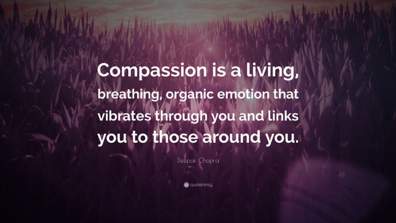 Deepak Chopra Quote: “Compassion is a living, breathing, organic emotion that vibrates through you and links you to those around you.”