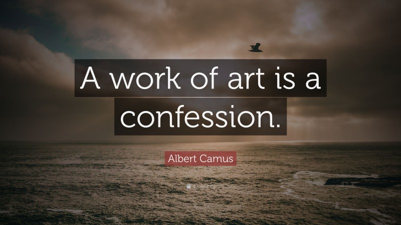 Albert Camus Quote: “A work of art is a confession.”