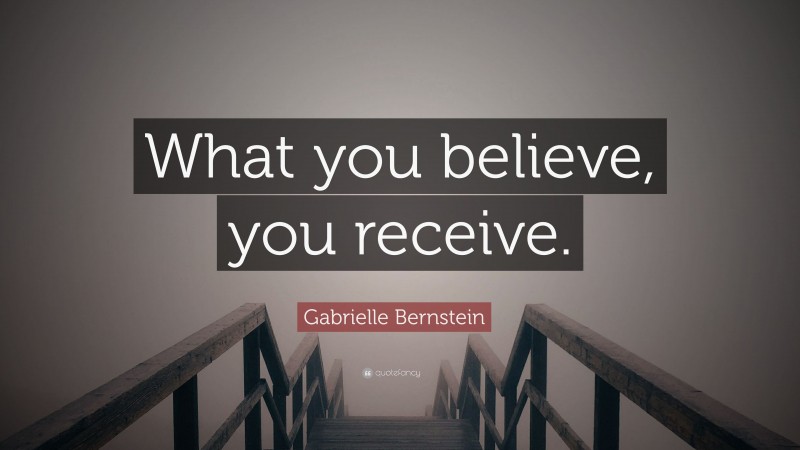 Gabrielle Bernstein Quote: “What you believe, you receive.”