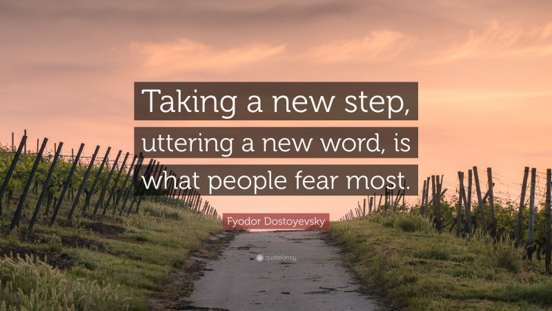 Fyodor Dostoyevsky Quote: “Taking a new step, uttering a new word, is what people fear most.”