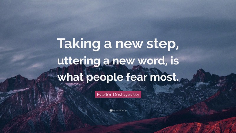 Fyodor Dostoyevsky Quote: “Taking a new step, uttering a new word, is what people fear most.”