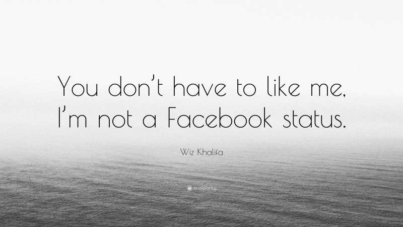 Wiz Khalifa Quote: “You don’t have to like me, I’m not a Facebook status.”