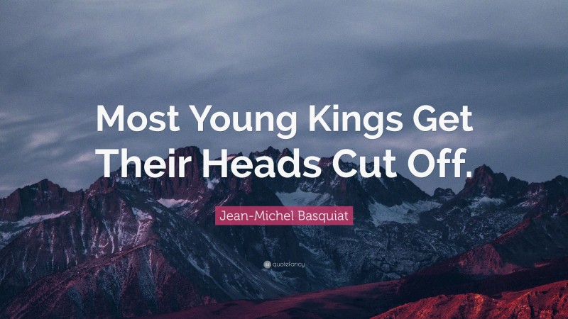 Jean-Michel Basquiat Quote: “Most Young Kings Get Their Heads Cut Off.”