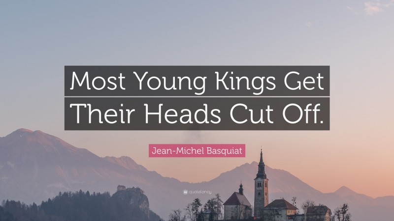 Jean-Michel Basquiat Quote: “Most Young Kings Get Their Heads Cut Off.”