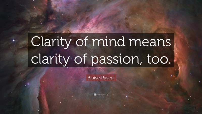 Blaise Pascal Quote: “Clarity of mind means clarity of passion, too.”