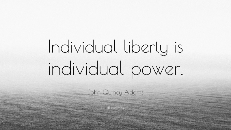 John Quincy Adams Quote: “Individual liberty is individual power.”