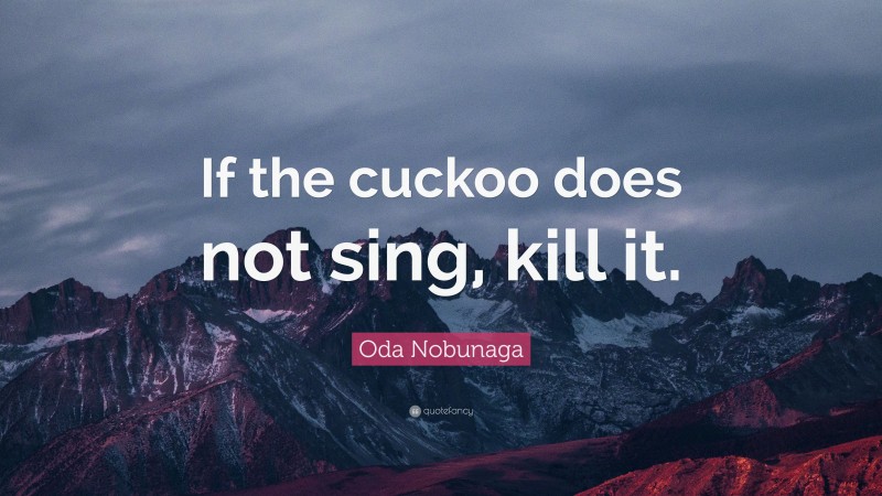 Oda Nobunaga Quote: “If the cuckoo does not sing, kill it.”