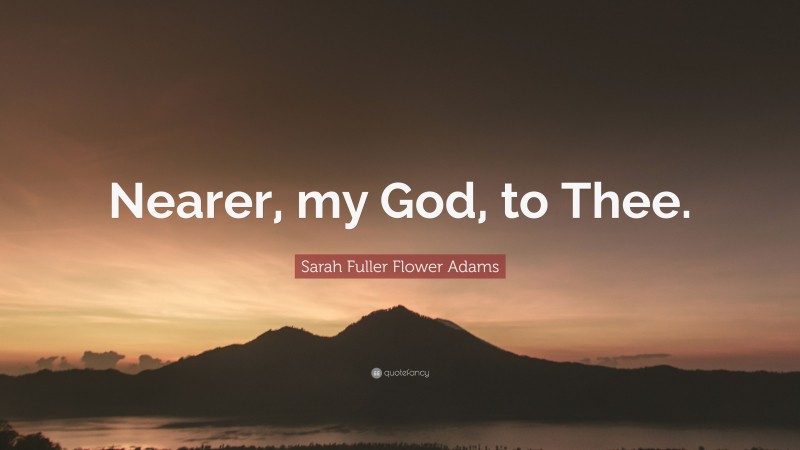 Sarah Fuller Flower Adams Quote: “Nearer, my God, to Thee.”