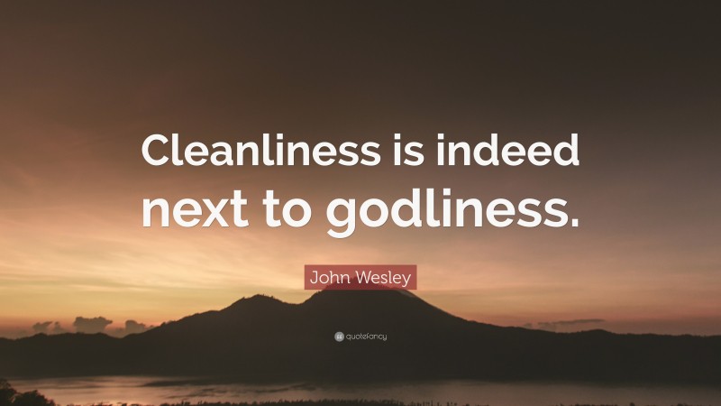 John Wesley Quote: “Cleanliness is indeed next to godliness.”