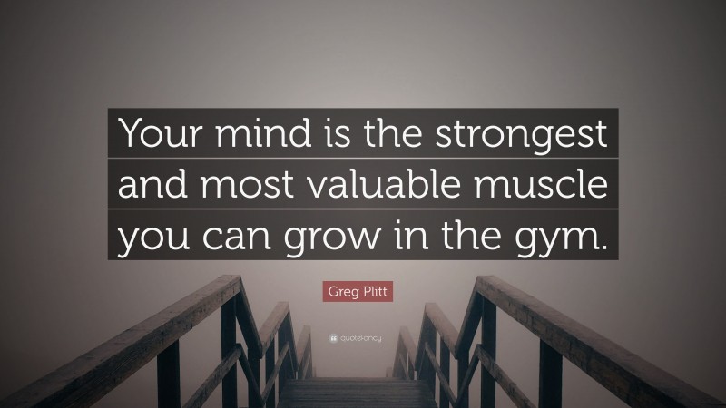 Greg Plitt Quote: “Your mind is the strongest and most valuable muscle you can grow in the gym.”