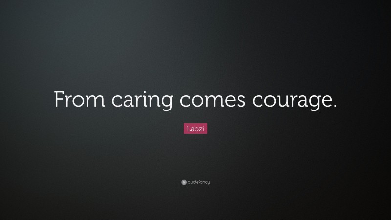 Laozi Quote: “From caring comes courage.”