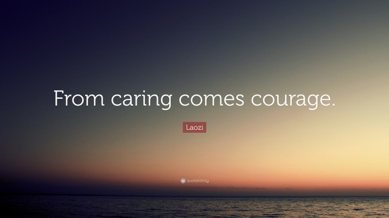 Laozi Quote: “From caring comes courage.”
