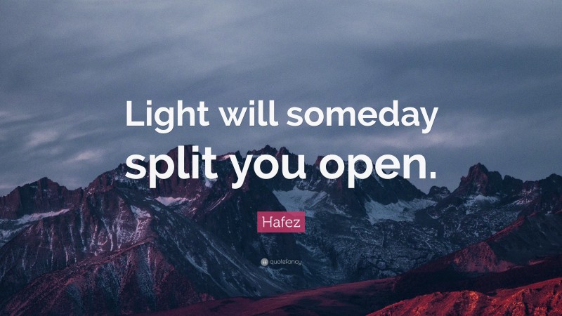 Hafez Quote: “Light will someday split you open.”