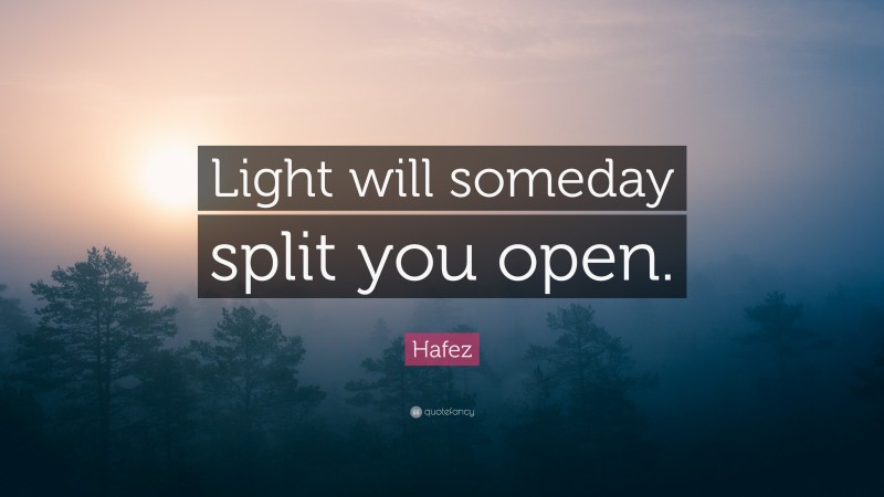 Hafez Quote: “Light will someday split you open.”