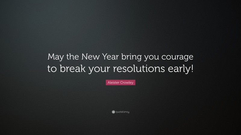Aleister Crowley Quote: “May the New Year bring you courage to break your resolutions early!”