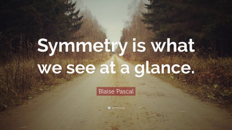 Blaise Pascal Quote: “Symmetry is what we see at a glance.”